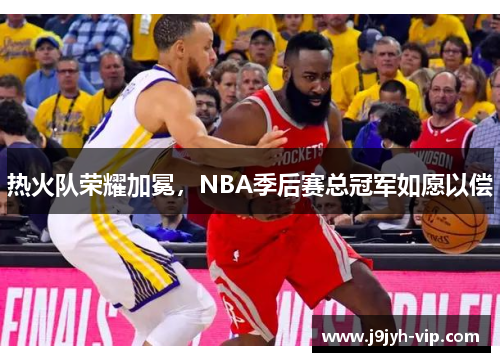 热火队荣耀加冕，NBA季后赛总冠军如愿以偿